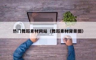 鹤壁热门舞蹈素材网站（舞蹈素材背景图）