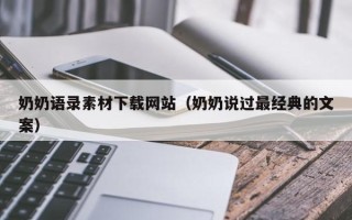 鹤壁奶奶语录素材下载网站（奶奶说过最经典的文案）