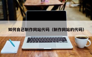 鹤壁如何自己制作网站代码（制作网站的代码）