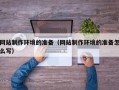 鹤壁网站制作环境的准备（网站制作环境的准备怎么写）