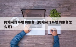 鹤壁网站制作环境的准备（网站制作环境的准备怎么写）