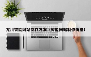 鹤壁龙川智能网站制作方案（智能网站制作价格）