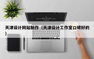 鹤壁天津设计网站制作（天津设计工作室口碑好的）