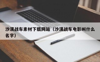 鹤壁沙漠战车素材下载网站（沙漠战车电影叫什么名字）